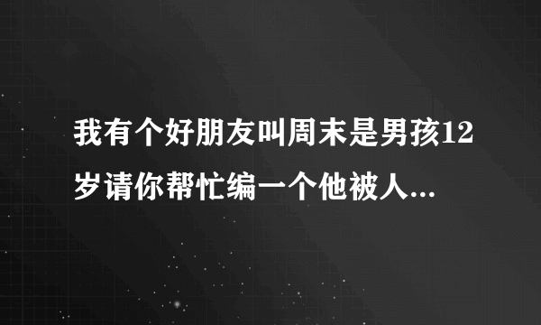 我有个好朋友叫周末是男孩12岁请你帮忙编一个他被人脱裤子的故事