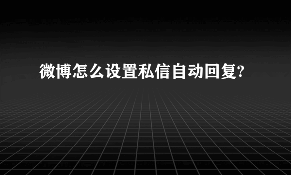 微博怎么设置私信自动回复?