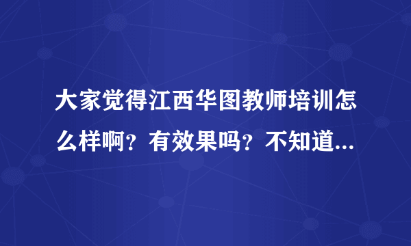 大家觉得江西华图教师培训怎么样啊？有效果吗？不知道有没有必要？