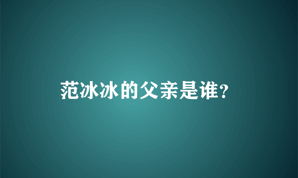 范冰冰的父亲是谁？