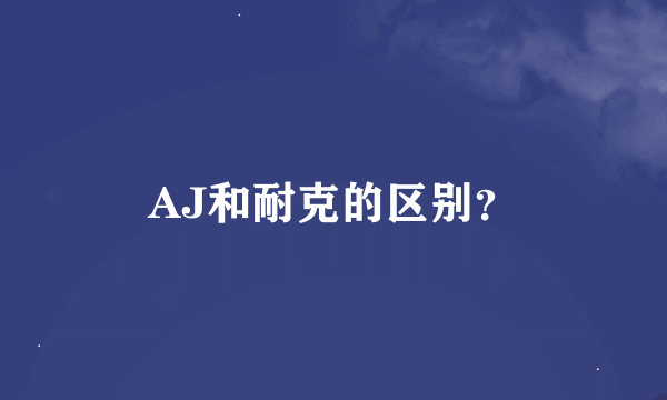 AJ和耐克的区别？