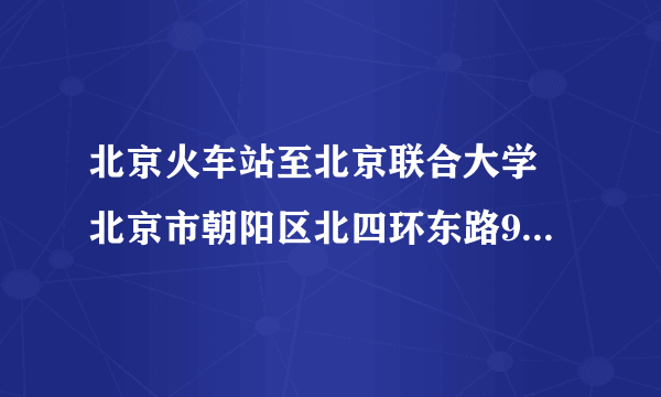 北京火车站至北京联合大学 北京市朝阳区北四环东路97号(小营校区)