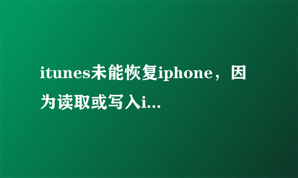 itunes未能恢复iphone，因为读取或写入iphone时发生了错误？