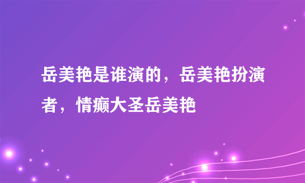 岳美艳是谁演的，岳美艳扮演者，情癫大圣岳美艳