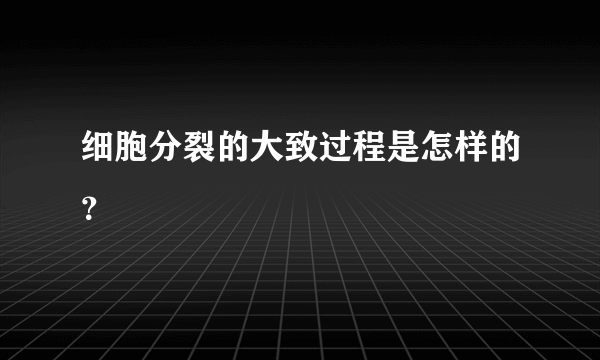 细胞分裂的大致过程是怎样的？