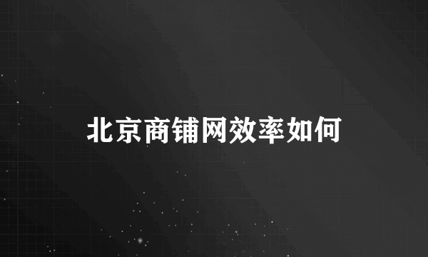 北京商铺网效率如何