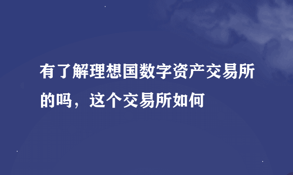 有了解理想国数字资产交易所的吗，这个交易所如何