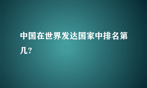 中国在世界发达国家中排名第几?