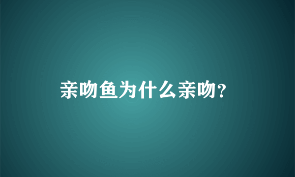 亲吻鱼为什么亲吻？