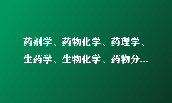 药剂学、药物化学、药理学、生药学、生物化学、药物分析学 哪个专业最好呀？