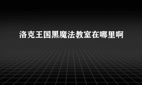 洛克王国黑魔法教室在哪里啊