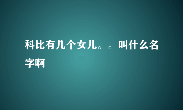 科比有几个女儿。。叫什么名字啊