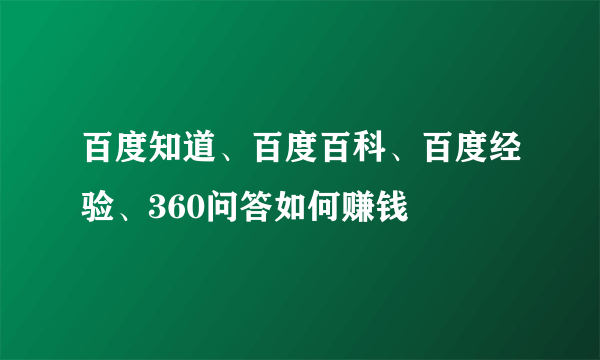 百度知道、百度百科、百度经验、360问答如何赚钱