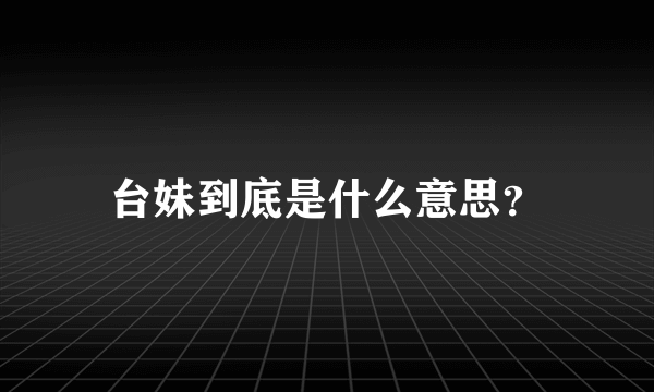 台妹到底是什么意思？