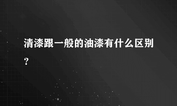 清漆跟一般的油漆有什么区别？