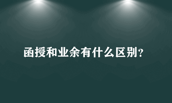 函授和业余有什么区别？