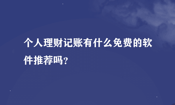 个人理财记账有什么免费的软件推荐吗？