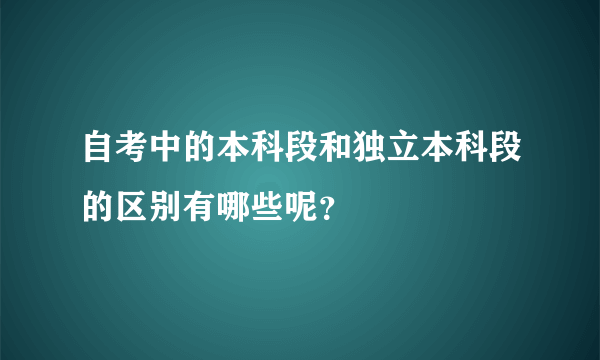 自考中的本科段和独立本科段的区别有哪些呢？