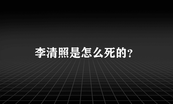 李清照是怎么死的？