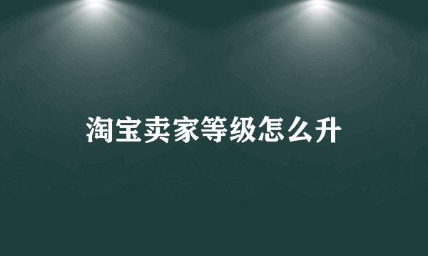 淘宝卖家等级怎么升