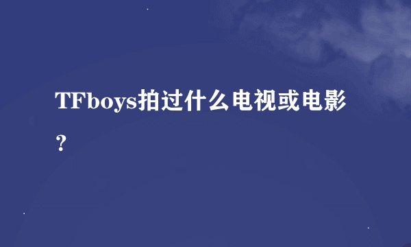 TFboys拍过什么电视或电影？