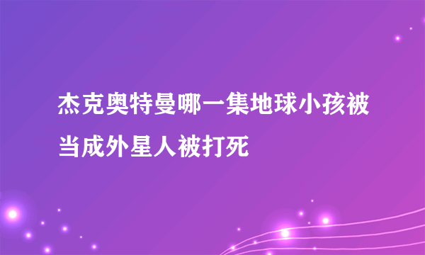 杰克奥特曼哪一集地球小孩被当成外星人被打死