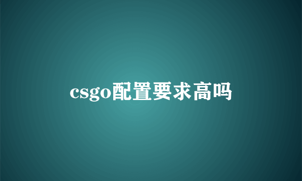 csgo配置要求高吗