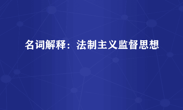 名词解释：法制主义监督思想