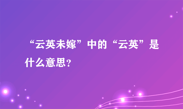 “云英未嫁”中的“云英”是什么意思？