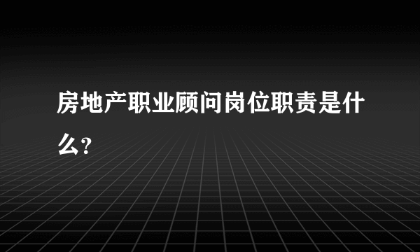 房地产职业顾问岗位职责是什么？