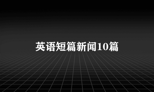 英语短篇新闻10篇