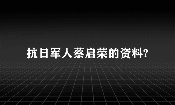 抗日军人蔡启荣的资料?