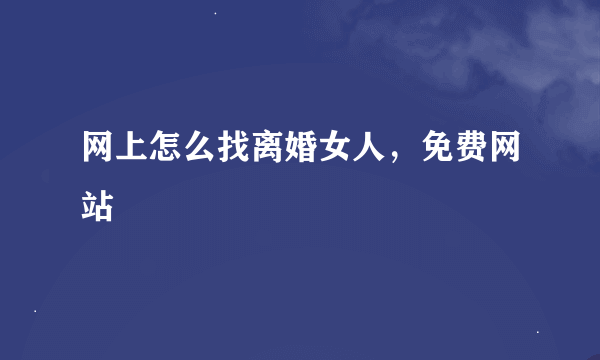 网上怎么找离婚女人，免费网站