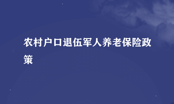 农村户口退伍军人养老保险政策