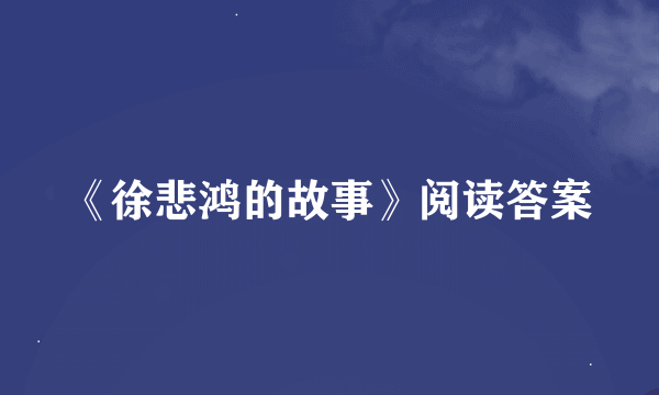 《徐悲鸿的故事》阅读答案