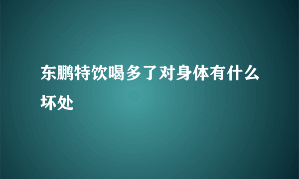 东鹏特饮喝多了对身体有什么坏处