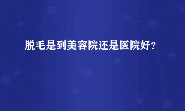 脱毛是到美容院还是医院好？