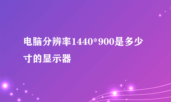 电脑分辨率1440*900是多少寸的显示器