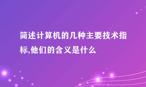 简述计算机的几种主要技术指标,他们的含义是什么