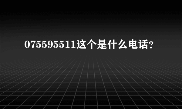 075595511这个是什么电话？