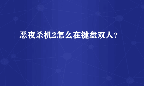 恶夜杀机2怎么在键盘双人？