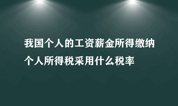 我国个人的工资薪金所得缴纳个人所得税采用什么税率