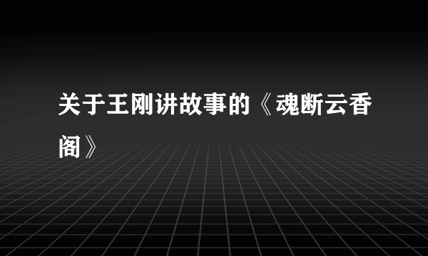 关于王刚讲故事的《魂断云香阁》