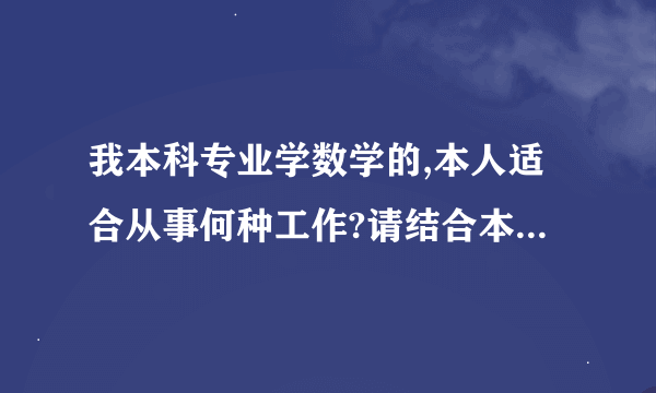 我本科专业学数学的,本人适合从事何种工作?请结合本人具体情况加以分析