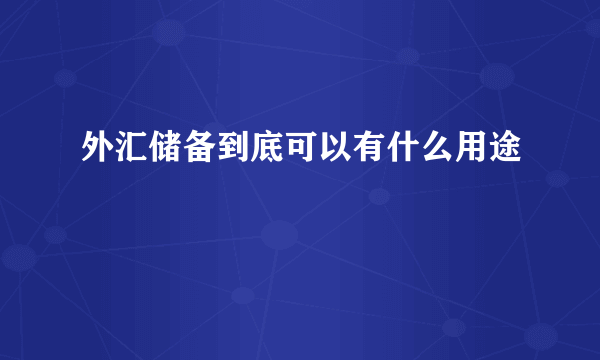 外汇储备到底可以有什么用途