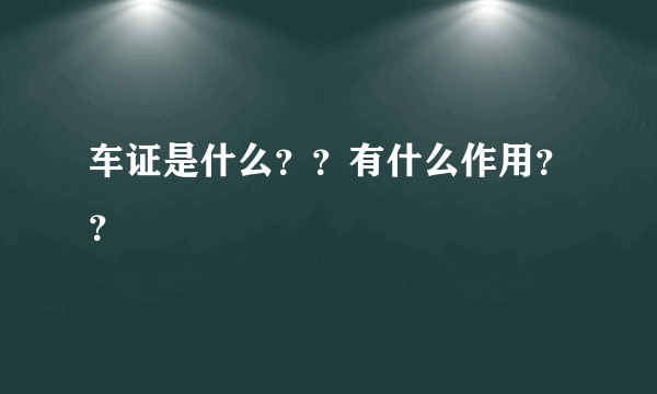 车证是什么？？有什么作用？？