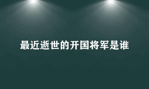 最近逝世的开国将军是谁