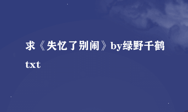 求《失忆了别闹》by绿野千鹤txt