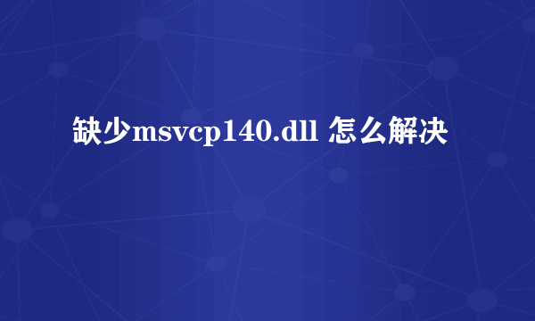 缺少msvcp140.dll 怎么解决