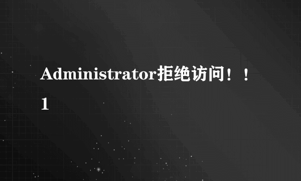 Administrator拒绝访问！！1